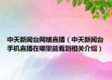 中天新聞臺(tái)網(wǎng)絡(luò)直播（中天新聞臺(tái)手機(jī)直播在哪里能看到相關(guān)介紹）