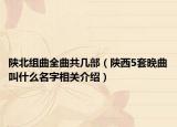 陜北組曲全曲共幾部（陜西5套晚曲叫什么名字相關(guān)介紹）