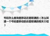 號(hào)碼怎么查詢是移動(dòng)還是聯(lián)通的（怎么知道一個(gè)號(hào)碼是移動(dòng)的還是聯(lián)通的相關(guān)介紹）
