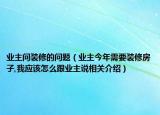 業(yè)主問裝修的問題（業(yè)主今年需要裝修房子,我應(yīng)該怎么跟業(yè)主說相關(guān)介紹）