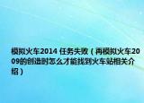 模擬火車2014 任務(wù)失?。ㄔ倌M火車2009的創(chuàng)造時(shí)怎么才能找到火車站相關(guān)介紹）