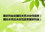 國家利益是國際關(guān)系決定性因素（國際關(guān)系的決定性因素國家利益）