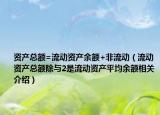 資產(chǎn)總額=流動(dòng)資產(chǎn)余額+非流動(dòng)（流動(dòng)資產(chǎn)總額除與2是流動(dòng)資產(chǎn)平均余額相關(guān)介紹）