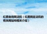 紅盾查詢網(wǎng)法院（紅盾網(wǎng)是法院的有關(guān)網(wǎng)站嗎相關(guān)介紹）
