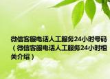 微信客服電話人工服務24小時號碼（微信客服電話人工服務24小時相關介紹）