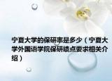 寧夏大學的保研率是多少（寧夏大學外國語學院保研績點要求相關介紹）