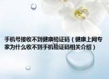 手機(jī)號(hào)接收不到健康驗(yàn)證碼（健康上網(wǎng)專家為什么收不到手機(jī)驗(yàn)證碼相關(guān)介紹）
