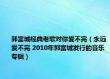 郭富城經(jīng)典老歌對(duì)你愛(ài)不完（永遠(yuǎn)愛(ài)不完 2010年郭富城發(fā)行的音樂(lè)專輯）
