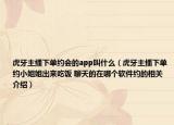虎牙主播下單約會的app叫什么（虎牙主播下單約小姐姐出來吃飯 聊天的在哪個(gè)軟件約的相關(guān)介紹）