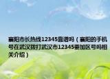 襄陽市長(zhǎng)熱線12345靠譜嗎（襄陽的手機(jī)號(hào)在武漢撥打武漢市12345要加區(qū)號(hào)嗎相關(guān)介紹）