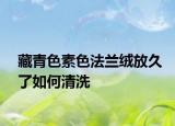 藏青色素色法蘭絨放久了如何清洗
