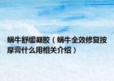 蝸牛舒緩凝膠（蝸牛全效修復(fù)按摩膏什么用相關(guān)介紹）