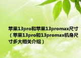 蘋果13pro和蘋果13promax尺寸（蘋果13pro和13promax機(jī)身尺寸多大相關(guān)介紹）