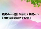 鐵路dmis是什么意思（鐵路mms是什么意思啊相關(guān)介紹）