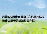 風神s30用什么機油（東風風神S30換什么型號的機油相關介紹）