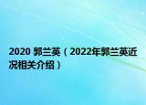 2020 郭蘭英（2022年郭蘭英近況相關(guān)介紹）