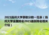 2021揚(yáng)州大學(xué)錄取分?jǐn)?shù)一覽表（揚(yáng)州大學(xué)全國(guó)排名2021最新排名相關(guān)介紹）