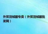 外貿羽絨服專賣（外貿羽絨服批發(fā)網）