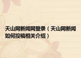 天山網(wǎng)新聞網(wǎng)登錄（天山網(wǎng)新聞如何投稿相關(guān)介紹）