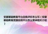 安徽基礎(chǔ)教育平臺自我評價怎么寫（安徽基礎(chǔ)教育資源應(yīng)用平臺怎么登錄相關(guān)介紹）