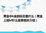 黃金中k金的標志是什么（黃金上刻kf什么意思相關(guān)介紹）