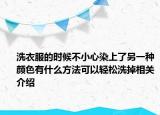 洗衣服的時(shí)候不小心染上了另一種顏色有什么方法可以輕松洗掉相關(guān)介紹