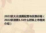 2022款大眾速騰配置與優(yōu)惠價(jià)格（2022款速騰1.5t什么時(shí)候上市相關(guān)介紹）