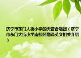 濟(jì)寧市東門(mén)大街小學(xué)的天音合唱團(tuán)（濟(jì)寧市東門(mén)大街小學(xué)南校區(qū)翻譯英文相關(guān)介紹）