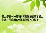 愛上你是一種流淚的幸?，F(xiàn)場視頻（愛上你是一種流淚的幸福意思相關(guān)介紹）