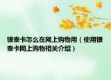 銀泰卡怎么在網(wǎng)上購(gòu)物用（使用銀泰卡網(wǎng)上購(gòu)物相關(guān)介紹）