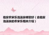 臨安農(nóng)家樂泡溫泉哪里好（去臨安泡溫泉的農(nóng)家樂相關(guān)介紹）