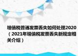 增值稅普通發(fā)票丟失如何處理2020（2021年增值稅發(fā)票丟失新規(guī)定相關(guān)介紹）