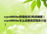crpn0680sr鍔熻兘涓枃浠嬬粛（crpn0680sr怎么設(shè)置語(yǔ)言相關(guān)介紹）