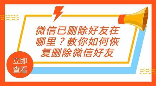 微信已刪除好友在哪里？教你如何恢復(fù)刪除微信好友