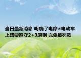 當(dāng)日最新消息 明確了電摩≠電動車上路要遵守2+3原則 以免被罰款