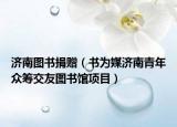 濟(jì)南圖書(shū)捐贈(zèng)（書(shū)為媒濟(jì)南青年眾籌交友圖書(shū)館項(xiàng)目）
