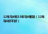 12年馬6和13年馬6差別（12年馬6好不好）