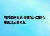 當(dāng)日最新消息 麥趣爾公司簡(jiǎn)介 是國(guó)企還是私企