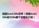佳能ixus110is怎樣（佳能ixus110is和210is哪個好相關(guān)介紹）