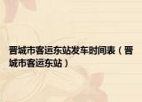 晉城市客運(yùn)東站發(fā)車時(shí)間表（晉城市客運(yùn)東站）