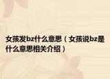 女孩發(fā)bz什么意思（女孩說bz是什么意思相關(guān)介紹）