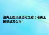 洛克王國貝瑟進化之路（洛克王國貝瑟怎么得）
