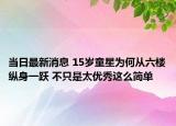 當(dāng)日最新消息 15歲童星為何從六樓縱身一躍 不只是太優(yōu)秀這么簡(jiǎn)單