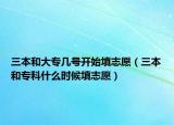 三本和大專(zhuān)幾號(hào)開(kāi)始填志愿（三本和專(zhuān)科什么時(shí)候填志愿）