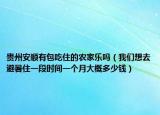 貴州安順有包吃住的農(nóng)家樂嗎（我們想去避暑住一段時(shí)間一個(gè)月大概多少錢）