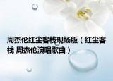 周杰倫紅塵客?，F(xiàn)場版（紅塵客棧 周杰倫演唱歌曲）