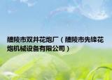 醴陵市雙井花炮廠（醴陵市先鋒花炮機(jī)械設(shè)備有限公司）