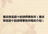重慶排名前十的律師事務(wù)所（重慶排名前十的律師事務(wù)所相關(guān)介紹）