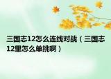 三國志12怎么連線對戰(zhàn)（三國志12里怎么單挑?。? /></span></a>
                        <h2><a href=