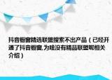 抖音櫥窗精選聯(lián)盟搜索不出產(chǎn)品（已經(jīng)開通了抖音櫥窗,為啥沒有精品聯(lián)盟呢相關(guān)介紹）